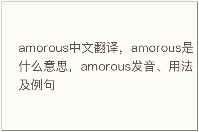 amorous中文翻譯，amorous是什么意思，amorous發(fā)音、用法及例句
