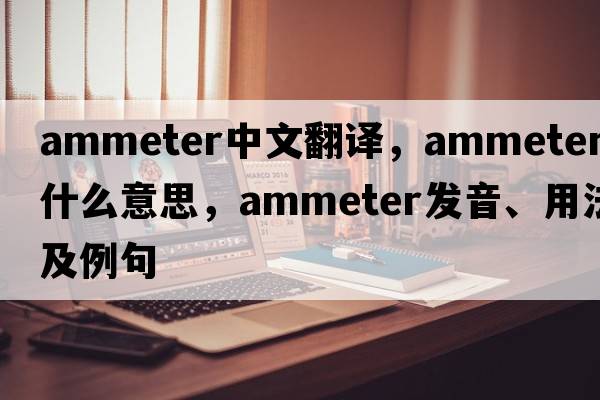 ammeter中文翻譯，ammeter是什么意思，ammeter發(fā)音、用法及例句