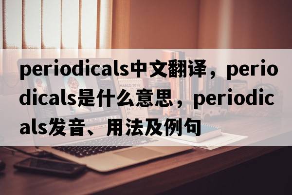 periodicals中文翻譯，periodicals是什么意思，periodicals發(fā)音、用法及例句