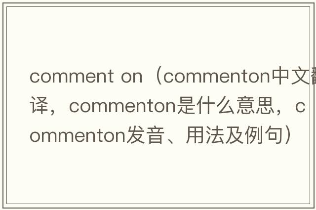 comment on（commenton中文翻譯，commenton是什么意思，commenton發(fā)音、用法及例句）
