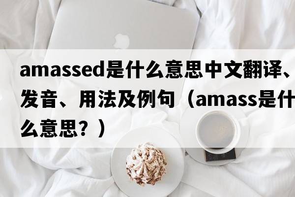 amassed是什么意思中文翻譯、發(fā)音、用法及例句（amass是什么意思？）