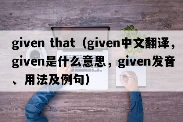 given that（given中文翻譯，given是什么意思，given發(fā)音、用法及例句）