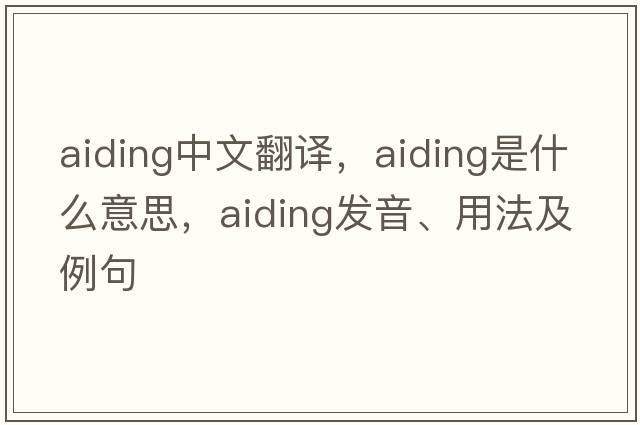 aiding中文翻譯，aiding是什么意思，aiding發(fā)音、用法及例句