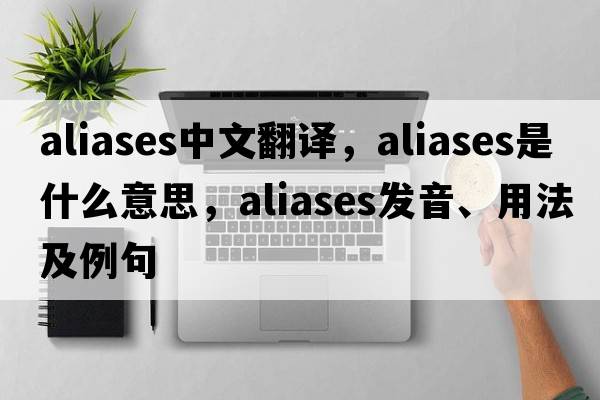 aliases中文翻譯，aliases是什么意思，aliases發(fā)音、用法及例句
