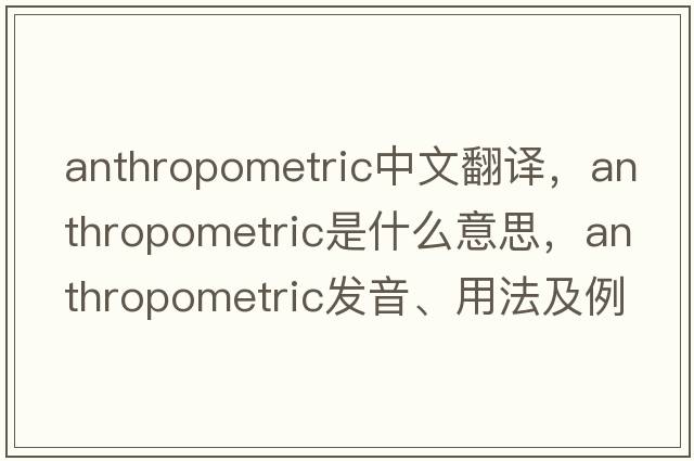 anthropometric中文翻譯，anthropometric是什么意思，anthropometric發(fā)音、用法及例句