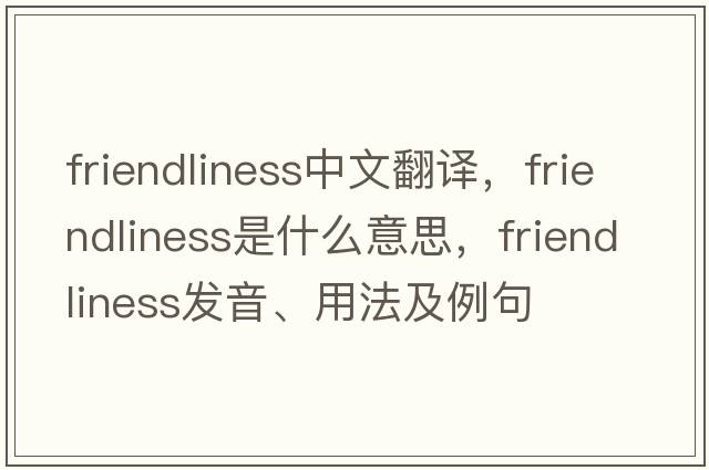 friendliness中文翻譯，friendliness是什么意思，friendliness發(fā)音、用法及例句