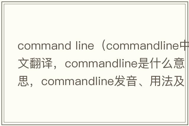 command line（commandline中文翻譯，commandline是什么意思，commandline發(fā)音、用法及例句）