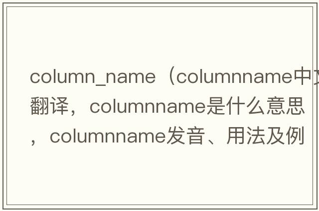 column_name（columnname中文翻譯，columnname是什么意思，columnname發(fā)音、用法及例句）