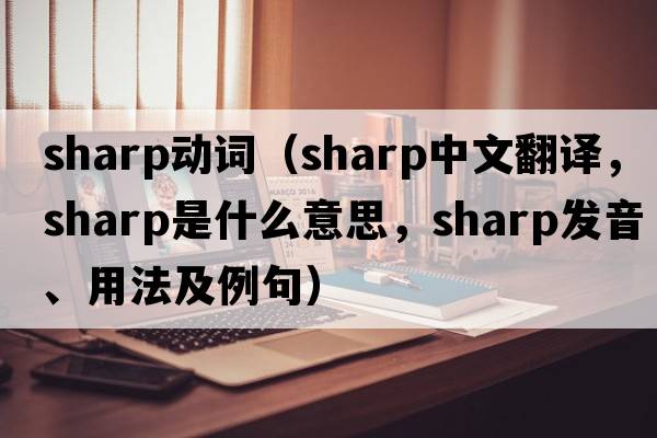 sharp動詞（sharp中文翻譯，sharp是什么意思，sharp發(fā)音、用法及例句）