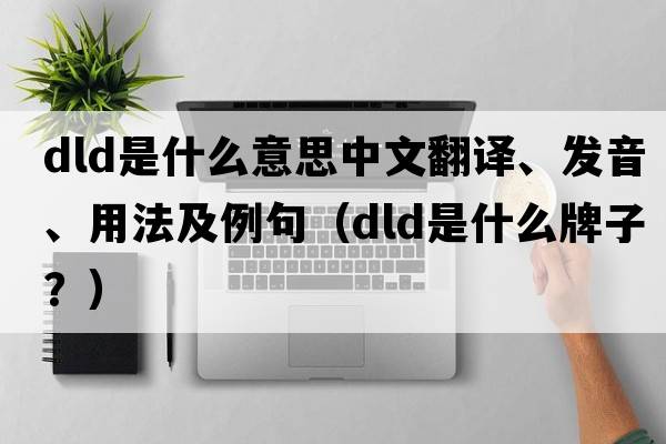 dld是什么意思中文翻譯、發(fā)音、用法及例句（dld是什么牌子？）