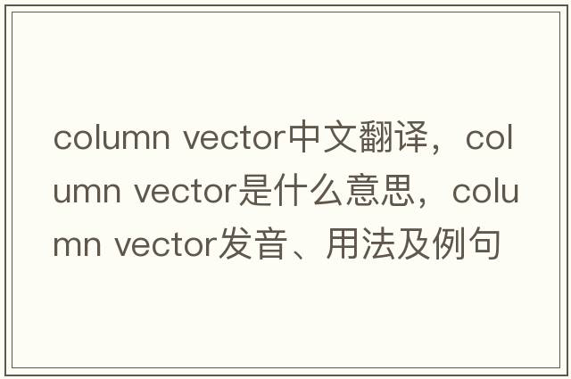 column vector中文翻譯，column vector是什么意思，column vector發(fā)音、用法及例句