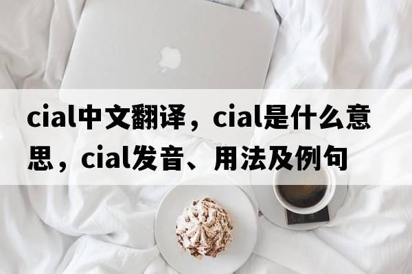 cial中文翻譯，cial是什么意思，cial發(fā)音、用法及例句