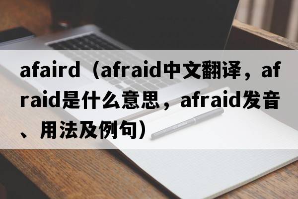 afaird（afraid中文翻譯，afraid是什么意思，afraid發(fā)音、用法及例句）