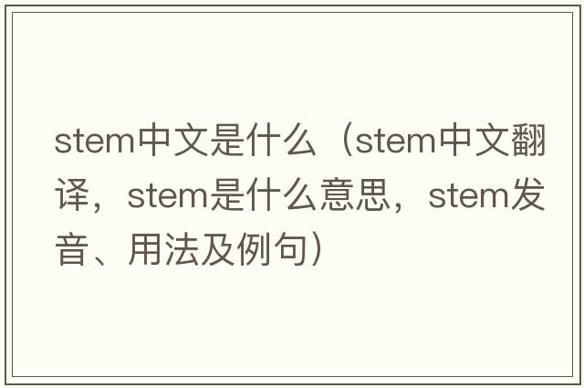 stem中文是什么（stem中文翻譯，stem是什么意思，stem發(fā)音、用法及例句）
