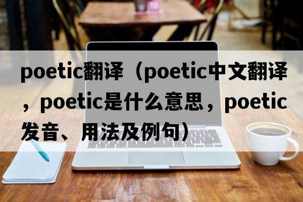 poetic翻譯（poetic中文翻譯，poetic是什么意思，poetic發(fā)音、用法及例句）