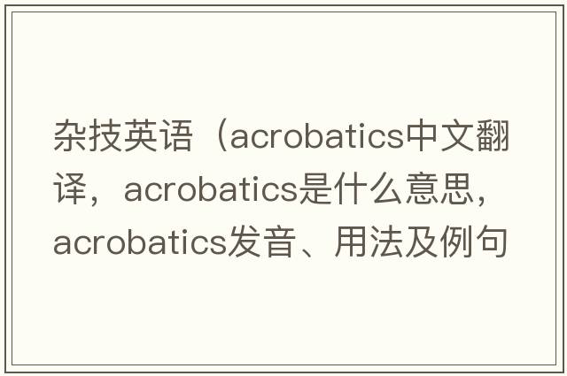 雜技英語（acrobatics中文翻譯，acrobatics是什么意思，acrobatics發(fā)音、用法及例句）
