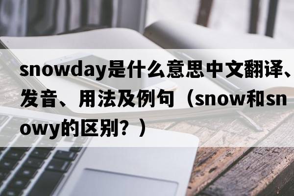 snowday是什么意思中文翻譯、發(fā)音、用法及例句（snow和snowy的區(qū)別？）