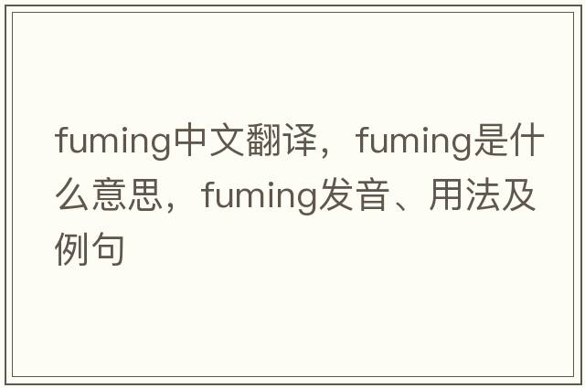 fuming中文翻譯，fuming是什么意思，fuming發(fā)音、用法及例句