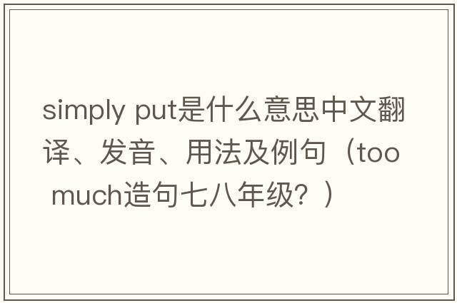 simply put是什么意思中文翻譯、發(fā)音、用法及例句（too  much造句七八年級(jí)？）