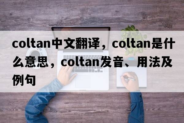coltan中文翻譯，coltan是什么意思，coltan發(fā)音、用法及例句
