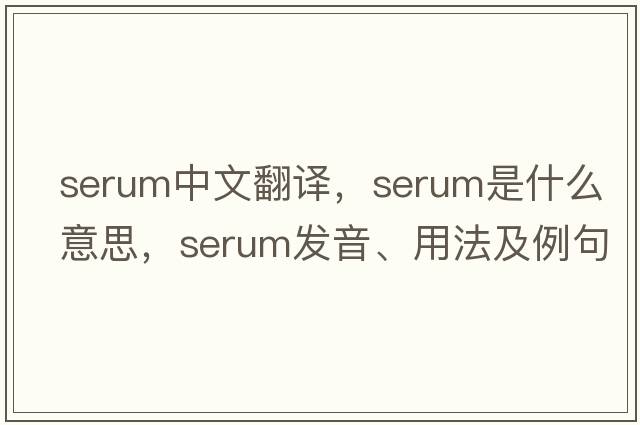 serum中文翻譯，serum是什么意思，serum發(fā)音、用法及例句