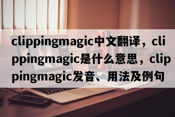clippingmagic中文翻譯，clippingmagic是什么意思，clippingmagic發(fā)音、用法及例句
