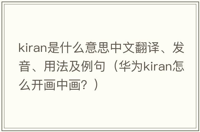 Kiran是什么意思中文翻譯、發(fā)音、用法及例句（華為kiran怎么開畫中畫？）