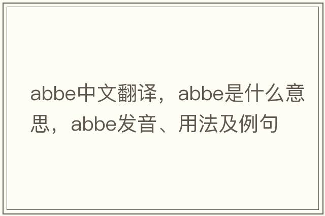 abbe中文翻譯，abbe是什么意思，abbe發(fā)音、用法及例句