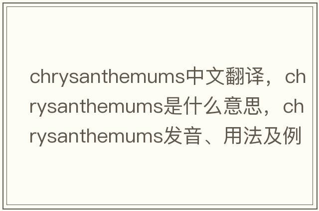 chrysanthemums中文翻譯，chrysanthemums是什么意思，chrysanthemums發(fā)音、用法及例句