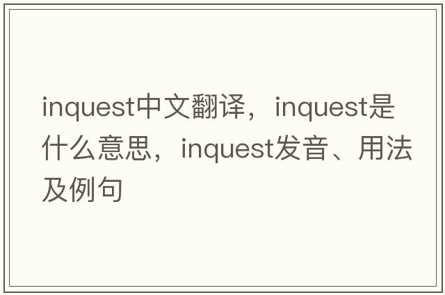 inquest中文翻譯，inquest是什么意思，inquest發(fā)音、用法及例句