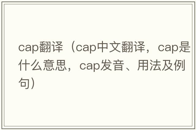 cap翻譯（cap中文翻譯，cap是什么意思，cap發(fā)音、用法及例句）