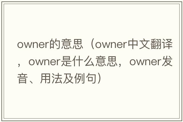 owner的意思（owner中文翻譯，owner是什么意思，owner發(fā)音、用法及例句）