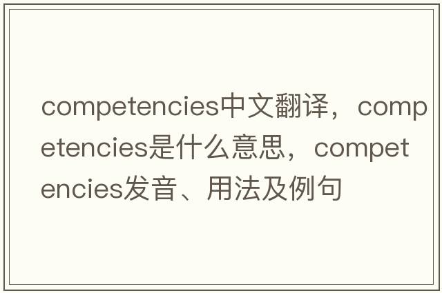 competencies中文翻譯，competencies是什么意思，competencies發(fā)音、用法及例句
