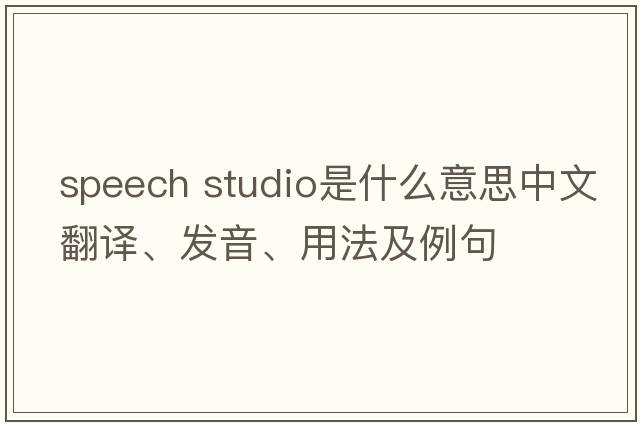 speech studio是什么意思中文翻譯、發(fā)音、用法及例句