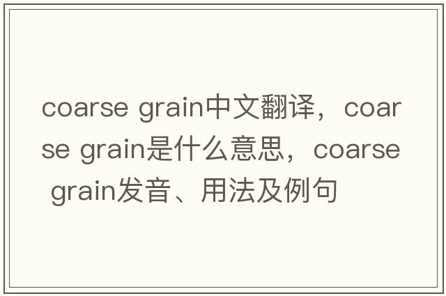 coarse grain中文翻譯，coarse grain是什么意思，coarse grain發(fā)音、用法及例句