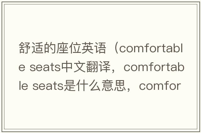 舒適的座位英語(yǔ)（comfortable seats中文翻譯，comfortable seats是什么意思，comfortable seats發(fā)音、用法及例句）