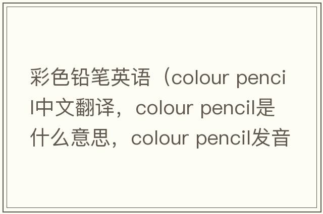 彩色鉛筆英語（colour pencil中文翻譯，colour pencil是什么意思，colour pencil發(fā)音、用法及例句）