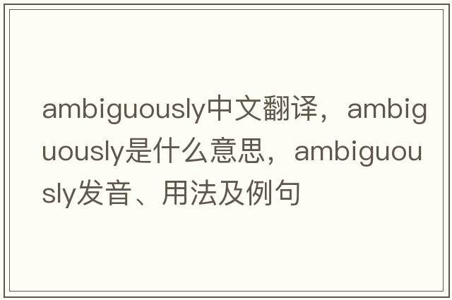 ambiguously中文翻譯，ambiguously是什么意思，ambiguously發(fā)音、用法及例句