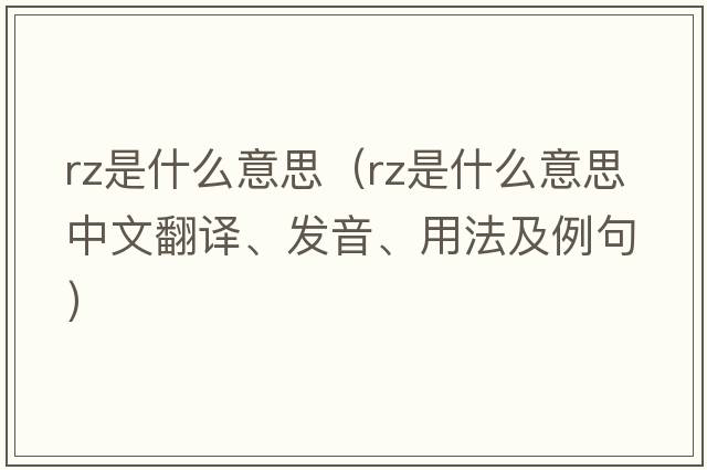 rz是什么意思（RZ是什么意思中文翻譯、發(fā)音、用法及例句）