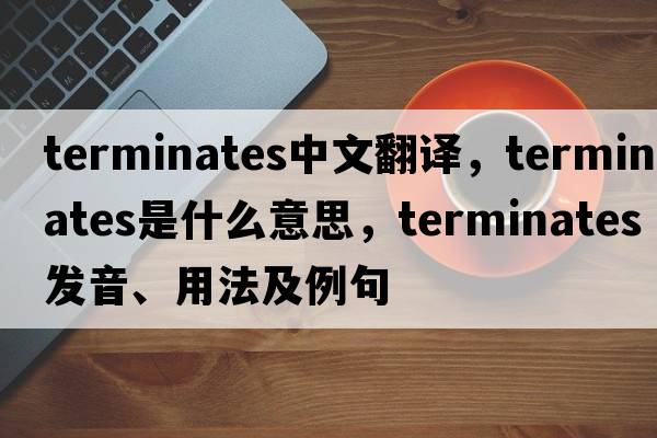 terminates中文翻譯，terminates是什么意思，terminates發(fā)音、用法及例句