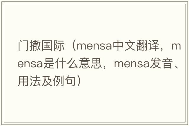 門撒國際（mensa中文翻譯，mensa是什么意思，mensa發(fā)音、用法及例句）