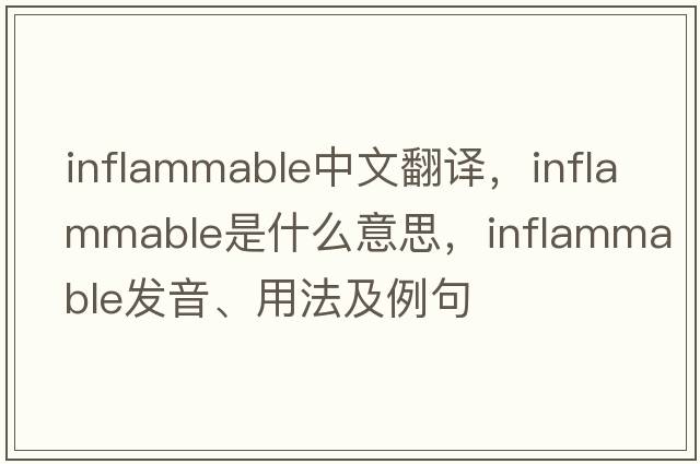 inflammable中文翻譯，inflammable是什么意思，inflammable發(fā)音、用法及例句