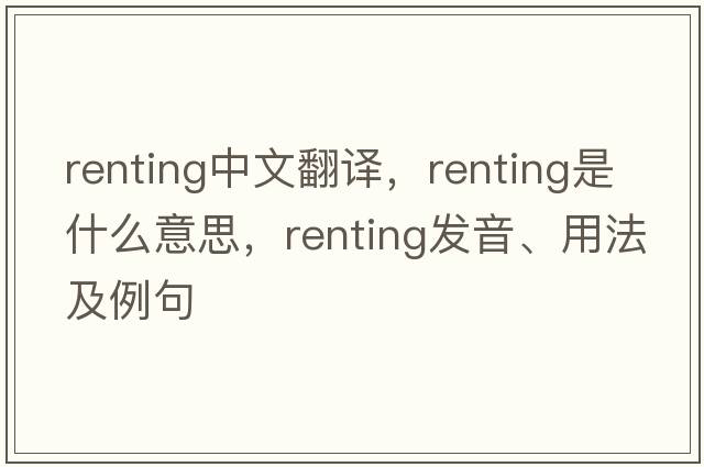 renting中文翻譯，renting是什么意思，renting發(fā)音、用法及例句