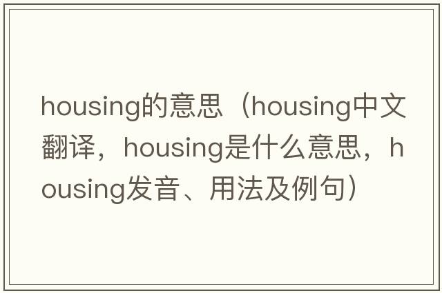 housing的意思（housing中文翻譯，housing是什么意思，housing發(fā)音、用法及例句）