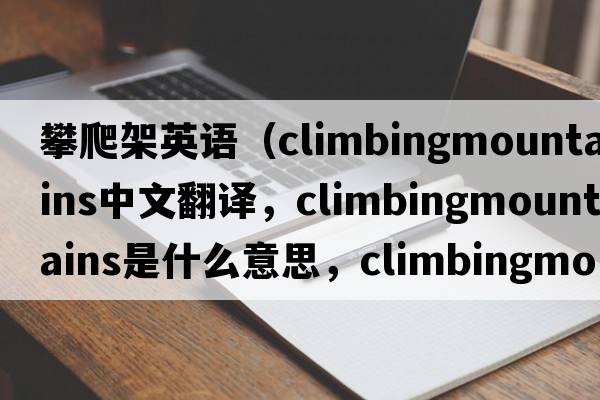 攀爬架英語(yǔ)（climbingmountains中文翻譯，climbingmountains是什么意思，climbingmountains發(fā)音、用法及例句）