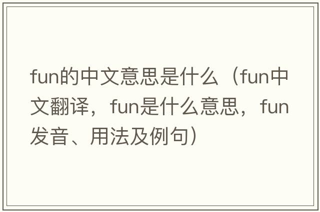 fun的中文意思是什么（fun中文翻譯，fun是什么意思，fun發(fā)音、用法及例句）