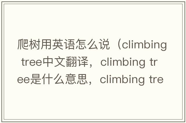 爬樹用英語怎么說（climbing tree中文翻譯，climbing tree是什么意思，climbing tree發(fā)音、用法及例句）