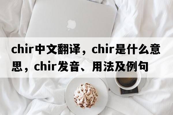 chir中文翻譯，chir是什么意思，chir發(fā)音、用法及例句