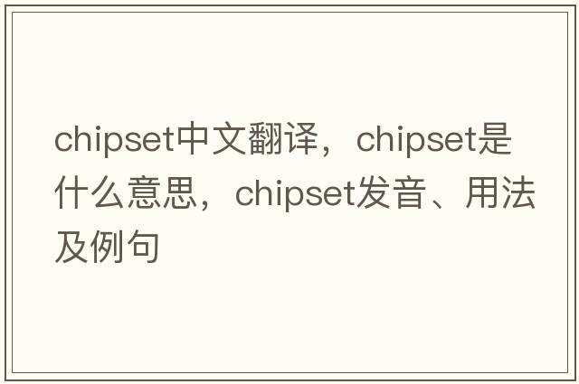 chipset中文翻譯，chipset是什么意思，chipset發(fā)音、用法及例句