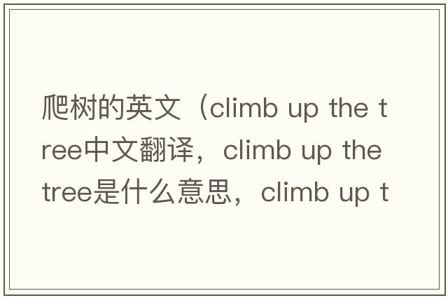 爬樹的英文（climb up the tree中文翻譯，climb up the tree是什么意思，climb up the tree發(fā)音、用法及例句）